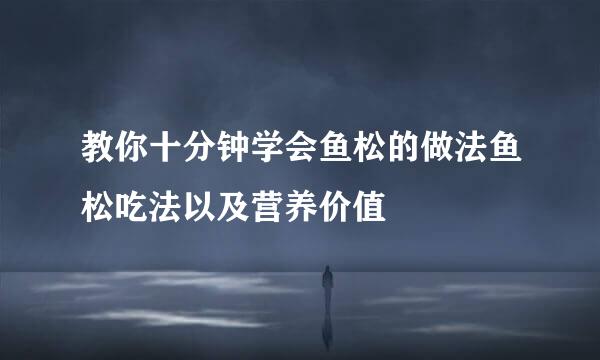 教你十分钟学会鱼松的做法鱼松吃法以及营养价值