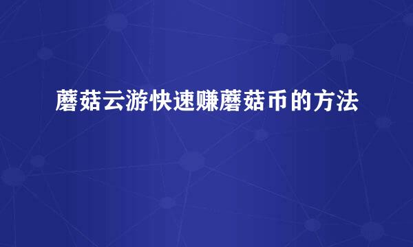 蘑菇云游快速赚蘑菇币的方法