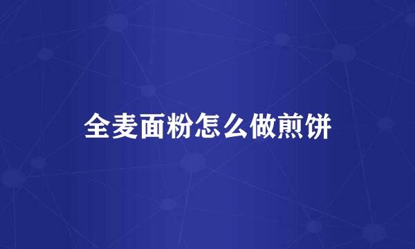 全麦面粉怎么做煎饼