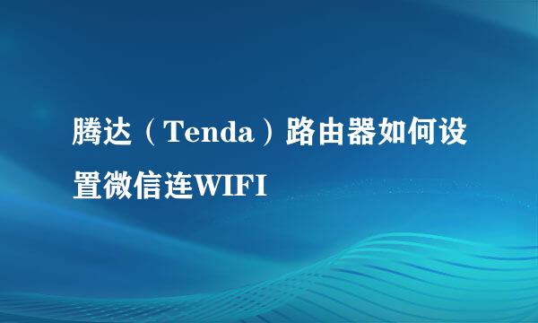 腾达（Tenda）路由器如何设置微信连WIFI