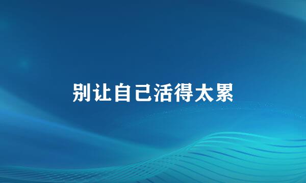 别让自己活得太累
