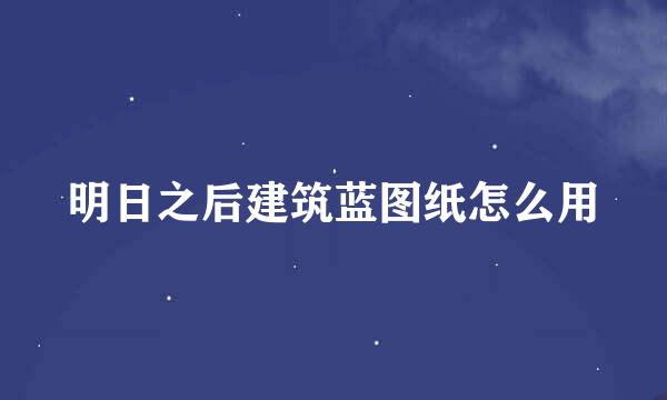 明日之后建筑蓝图纸怎么用