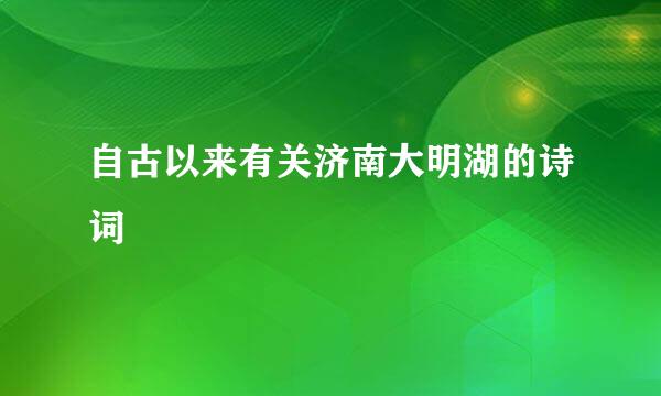 自古以来有关济南大明湖的诗词