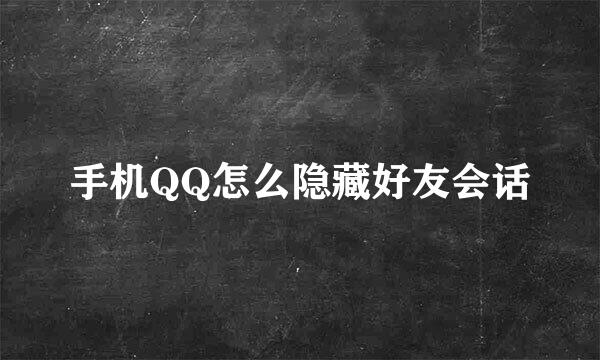 手机QQ怎么隐藏好友会话