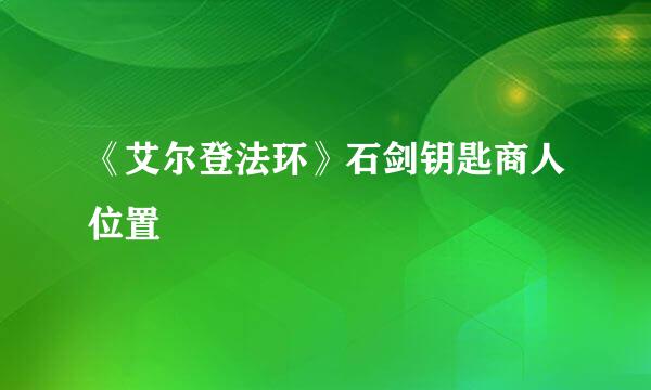 《艾尔登法环》石剑钥匙商人位置