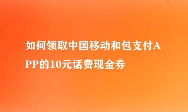 如何领取中国移动和包支付APP的10元话费现金券