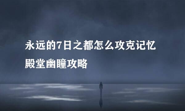 永远的7日之都怎么攻克记忆殿堂幽瞳攻略
