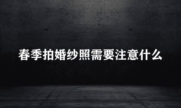 春季拍婚纱照需要注意什么
