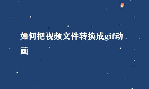 如何把视频文件转换成gif动画