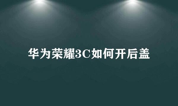 华为荣耀3C如何开后盖