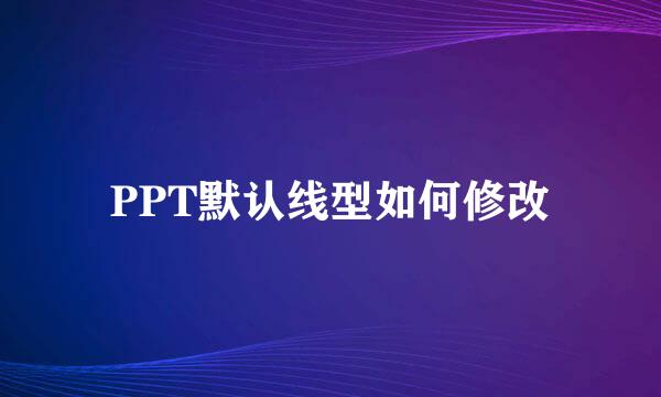 PPT默认线型如何修改