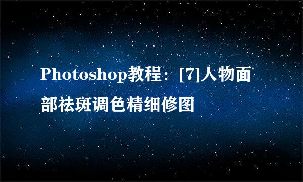 Photoshop教程：[7]人物面部祛斑调色精细修图