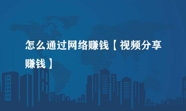 怎么通过网络赚钱【视频分享赚钱】