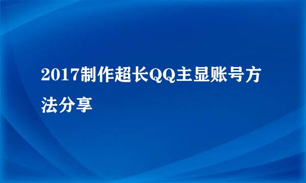 2017制作超长QQ主显账号方法分享