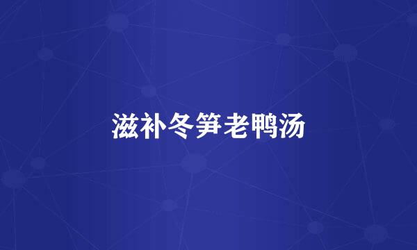 滋补冬笋老鸭汤