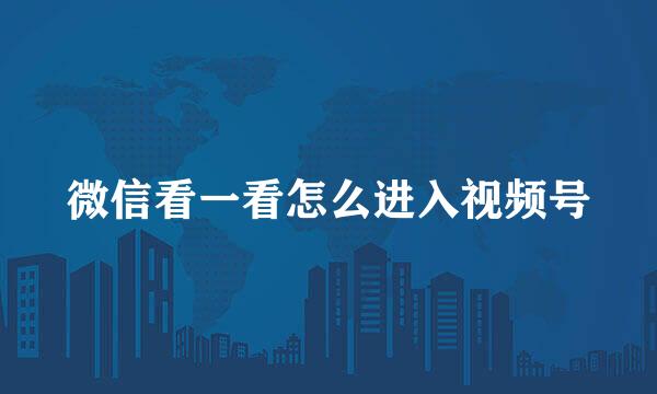 微信看一看怎么进入视频号