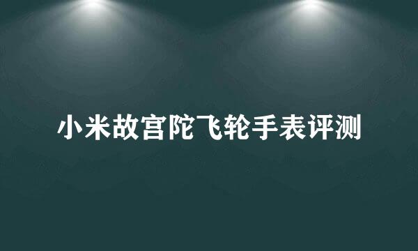 小米故宫陀飞轮手表评测