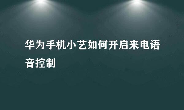 华为手机小艺如何开启来电语音控制
