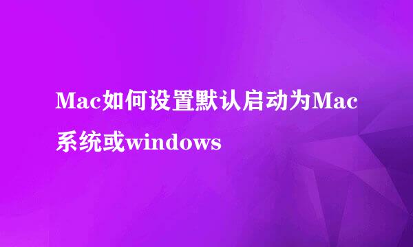 Mac如何设置默认启动为Mac系统或windows