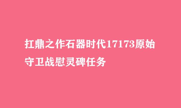 扛鼎之作石器时代17173原始守卫战慰灵碑任务