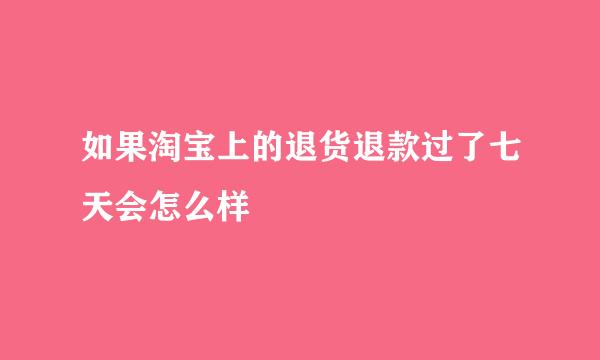 如果淘宝上的退货退款过了七天会怎么样