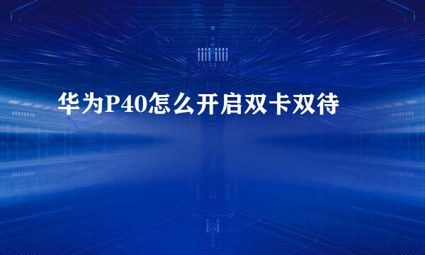 华为P40怎么开启双卡双待