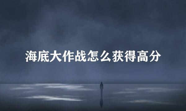 海底大作战怎么获得高分