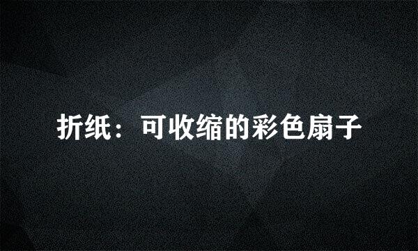 折纸：可收缩的彩色扇子
