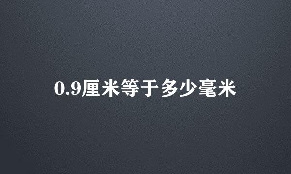 0.9厘米等于多少毫米