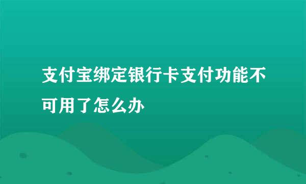 支付宝绑定银行卡支付功能不可用了怎么办