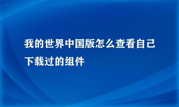 我的世界中国版怎么查看自己下载过的组件