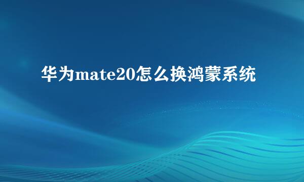 华为mate20怎么换鸿蒙系统