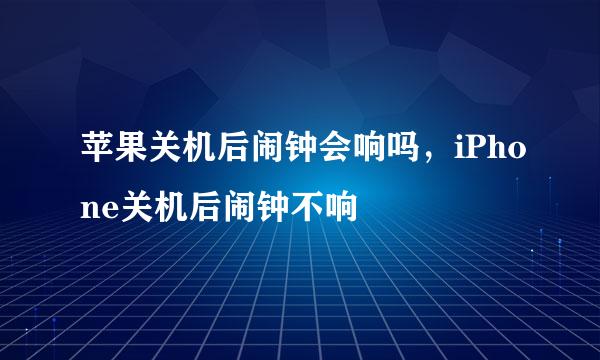 苹果关机后闹钟会响吗，iPhone关机后闹钟不响