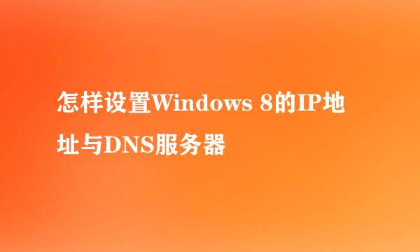 怎样设置Windows 8的IP地址与DNS服务器