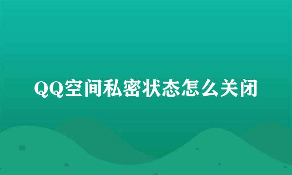 QQ空间私密状态怎么关闭