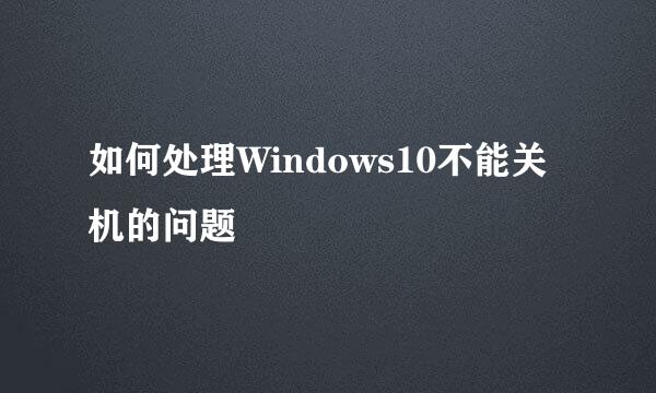 如何处理Windows10不能关机的问题