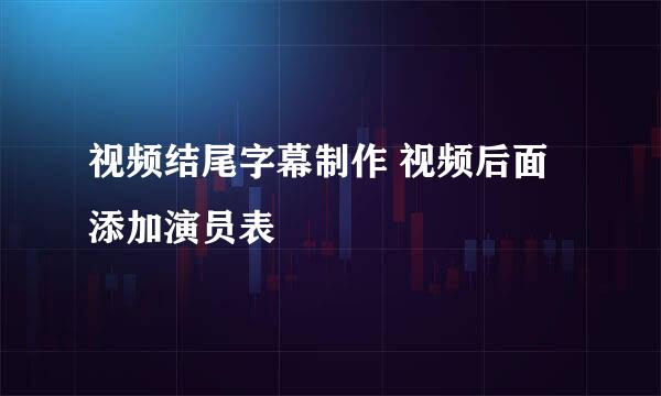 视频结尾字幕制作 视频后面添加演员表