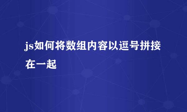 js如何将数组内容以逗号拼接在一起