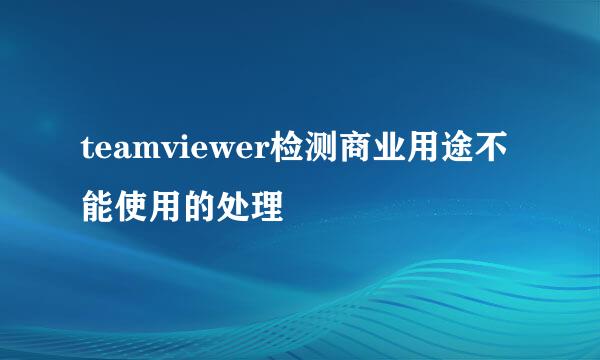 teamviewer检测商业用途不能使用的处理