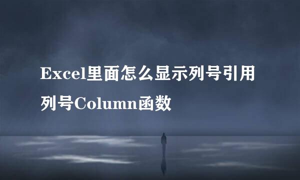 Excel里面怎么显示列号引用列号Column函数