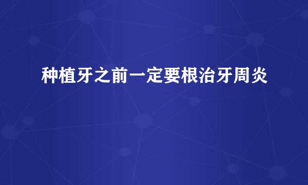 种植牙之前一定要根治牙周炎