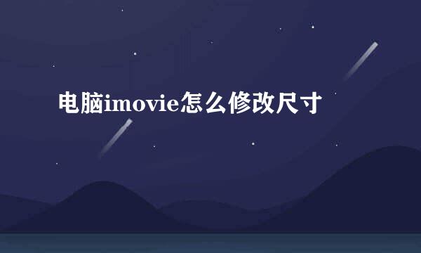 电脑imovie怎么修改尺寸
