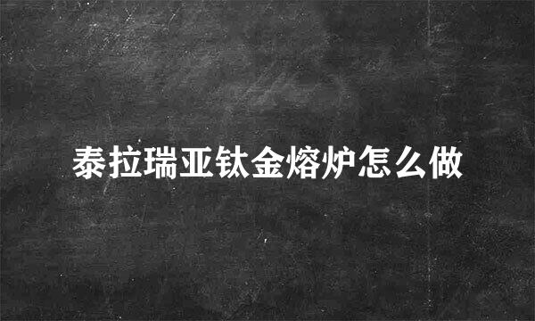 泰拉瑞亚钛金熔炉怎么做