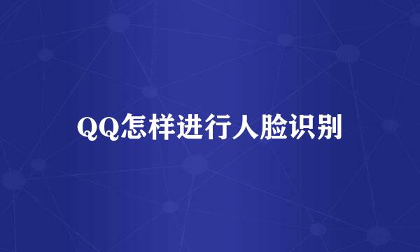 QQ怎样进行人脸识别