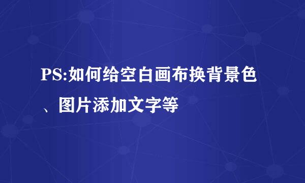 PS:如何给空白画布换背景色、图片添加文字等
