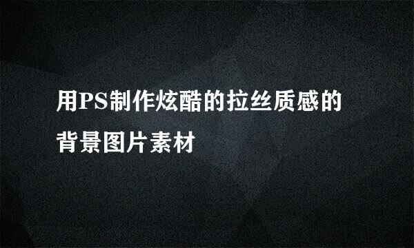 用PS制作炫酷的拉丝质感的背景图片素材