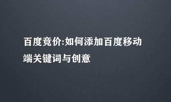 百度竞价:如何添加百度移动端关键词与创意