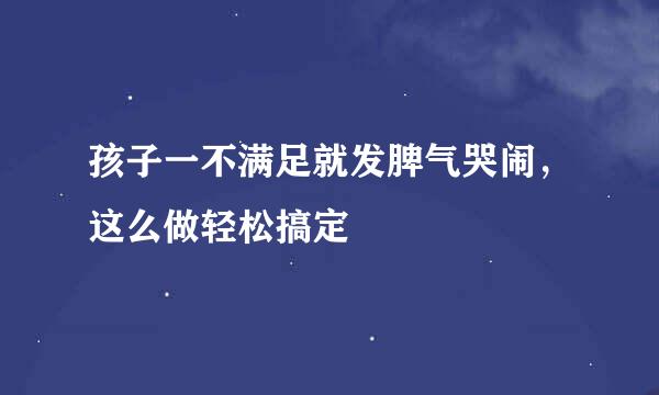 孩子一不满足就发脾气哭闹，这么做轻松搞定