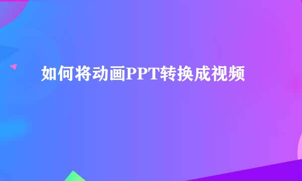 如何将动画PPT转换成视频