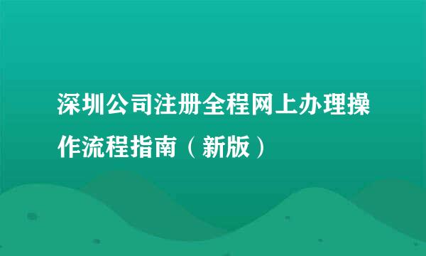 深圳公司注册全程网上办理操作流程指南（新版）
